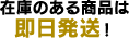 在庫のある商品は即日発送！